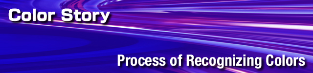 We have released the instruments with high accuracy which is useful for measuring the color and the light of materials. In this page, we introduce the basis of important information for measuring the color and the light including [preface of color story],[the three elements of color : hue - value - chroma], [munselll specification], [the recognition process of color], [the spectrum of light(spectrum distribution)], [the world of color for three-dimensional space of three stimulation value xyz], [what is ucs(uniform color space)], [example of color tolerance] and [unbalanced color judgement method]